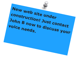 New web site under construction! Just contact John B now to discuss your voice needs.
